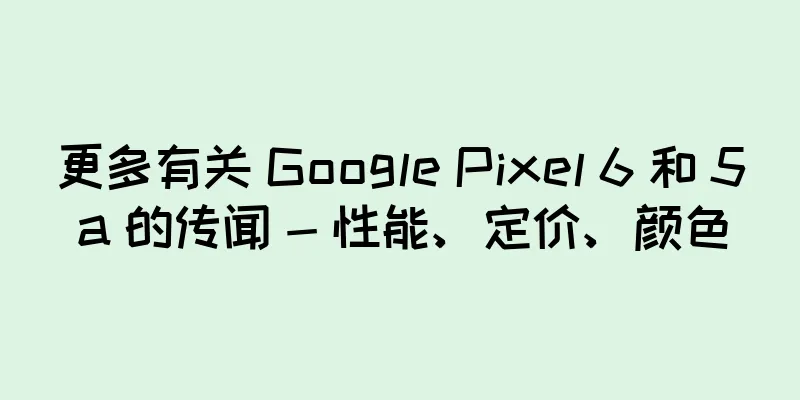 更多有关 Google Pixel 6 和 5a 的传闻 - 性能、定价、颜色