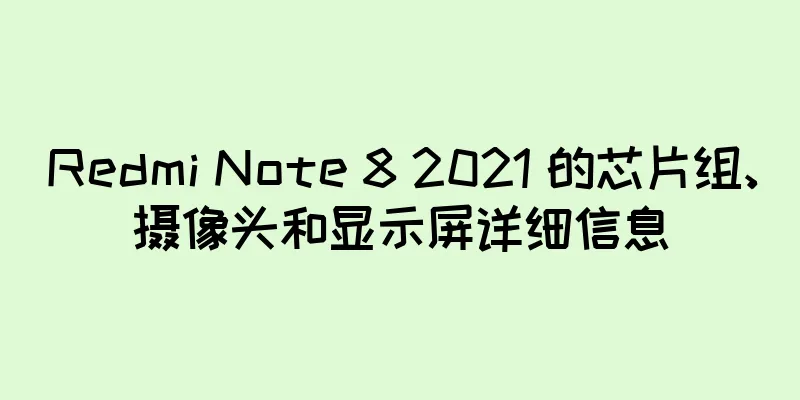 Redmi Note 8 2021 的芯片组、摄像头和显示屏详细信息