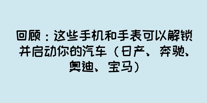 回顾：这些手机和手表可以解锁并启动你的汽车（日产、奔驰、奥迪、宝马）