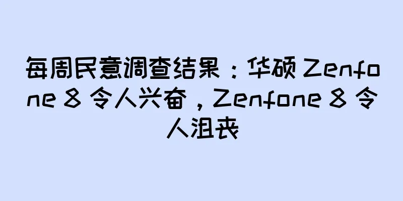 每周民意调查结果：华硕 Zenfone 8 令人兴奋，Zenfone 8 令人沮丧