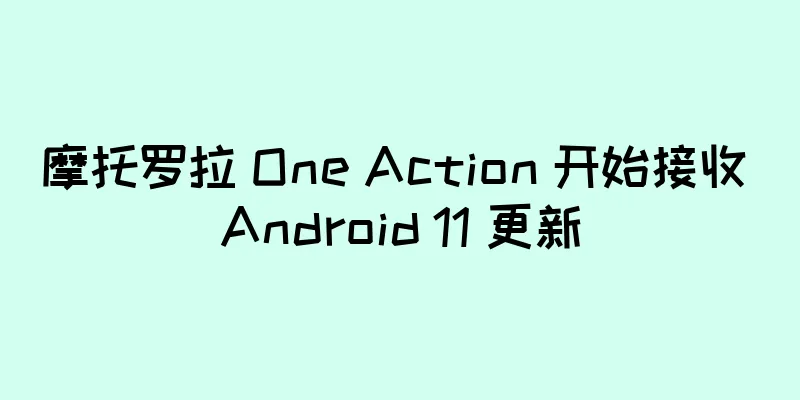 摩托罗拉 One Action 开始接收 Android 11 更新