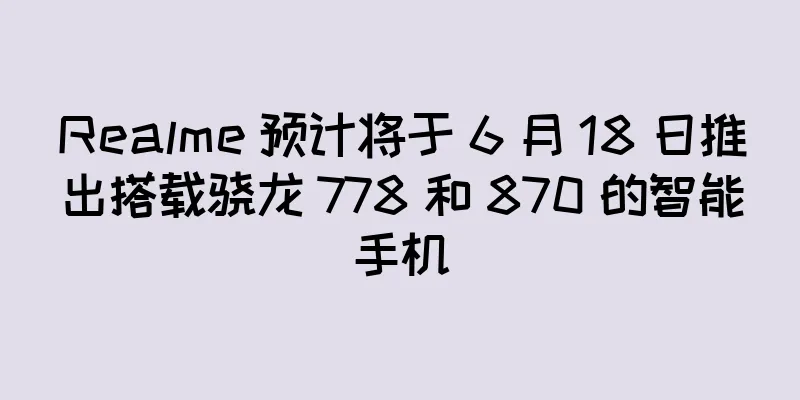 Realme 预计将于 6 月 18 日推出搭载骁龙 778 和 870 的智能手机