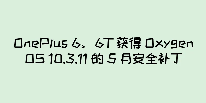 OnePlus 6、6T 获得 OxygenOS 10.3.11 的 5 月安全补丁