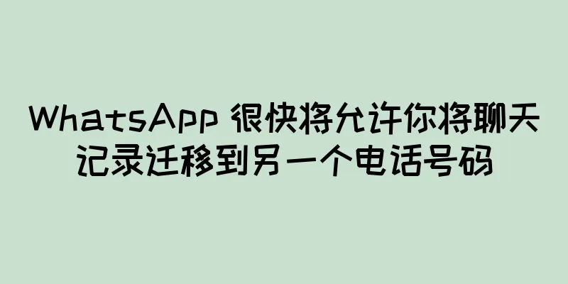 WhatsApp 很快将允许你将聊天记录迁移到另一个电话号码
