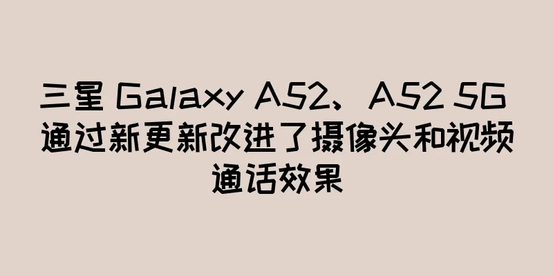三星 Galaxy A52、A52 5G 通过新更新改进了摄像头和视频通话效果