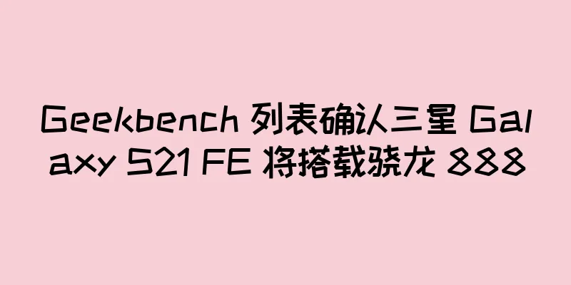 Geekbench 列表确认三星 Galaxy S21 FE 将搭载骁龙 888
