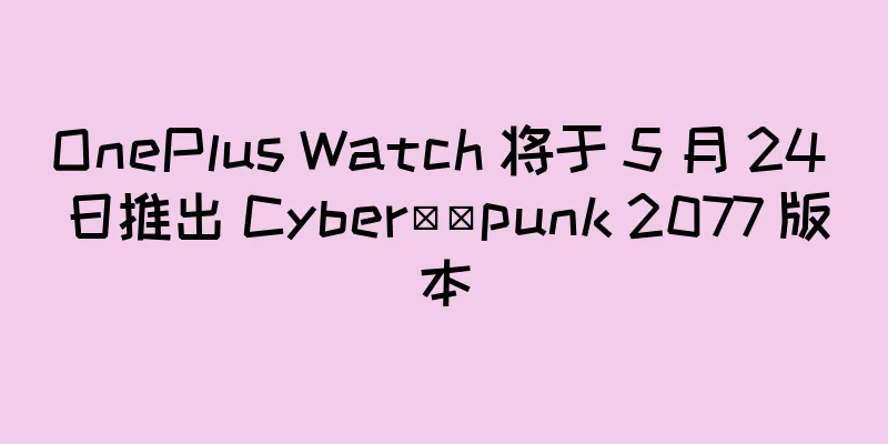 OnePlus Watch 将于 5 月 24 日推出 Cyber​​punk 2077 版本