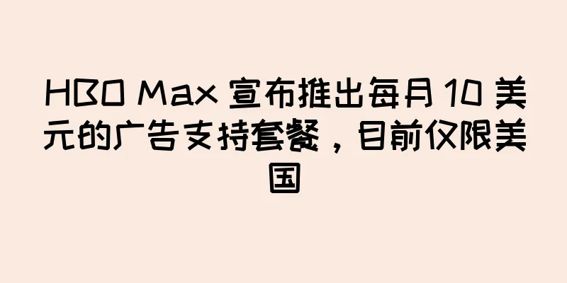 HBO Max 宣布推出每月 10 美元的广告支持套餐，目前仅限美国