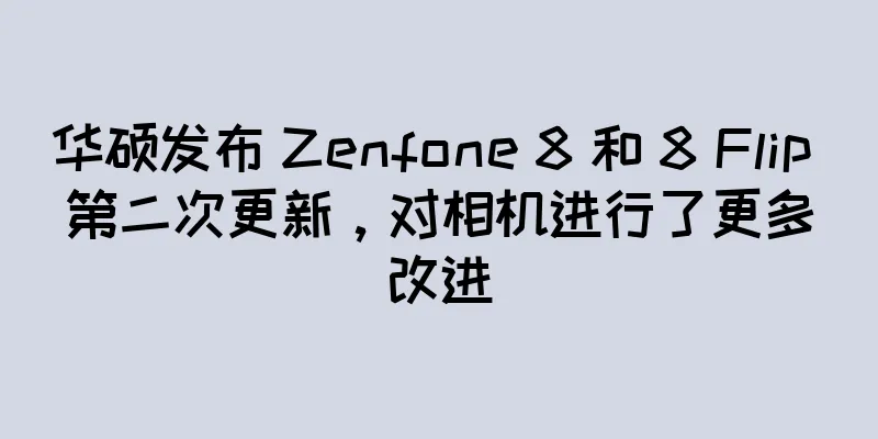 华硕发布 Zenfone 8 和 8 Flip 第二次更新，对相机进行了更多改进