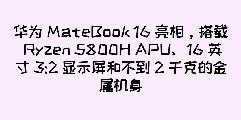 华为 MateBook 16 亮相，搭载 Ryzen 5800H APU、16 英寸 3:2 显示屏和不到 2 千克的金属机身