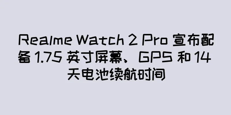 Realme Watch 2 Pro 宣布配备 1.75 英寸屏幕、GPS 和 14 天电池续航时间