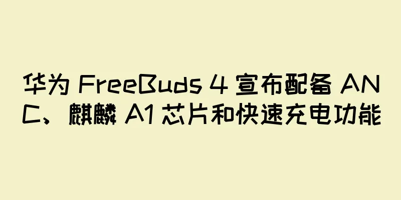 华为 FreeBuds 4 宣布配备 ANC、麒麟 A1 芯片和快速充电功能