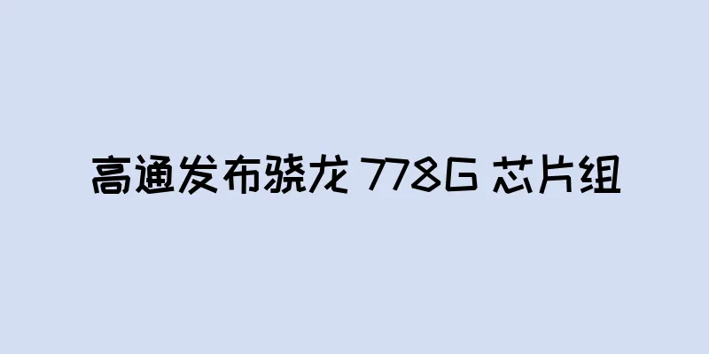 高通发布骁龙 778G 芯片组