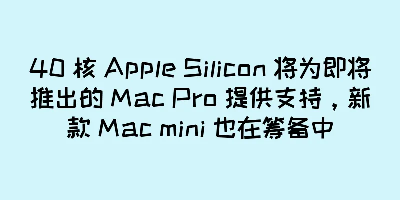 40 核 Apple Silicon 将为即将推出的 Mac Pro 提供支持，新款 Mac mini 也在筹备中