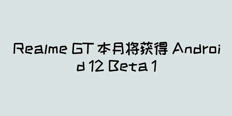 Realme GT 本月将获得 Android 12 Beta 1