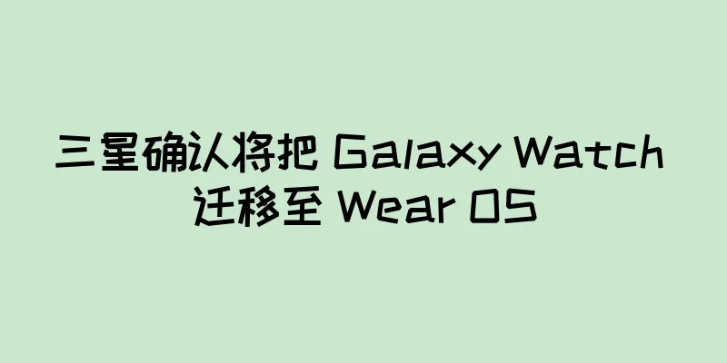 三星确认将把 Galaxy Watch 迁移至 Wear OS