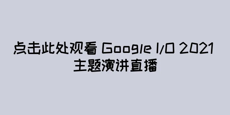 点击此处观看 Google I/O 2021 主题演讲直播