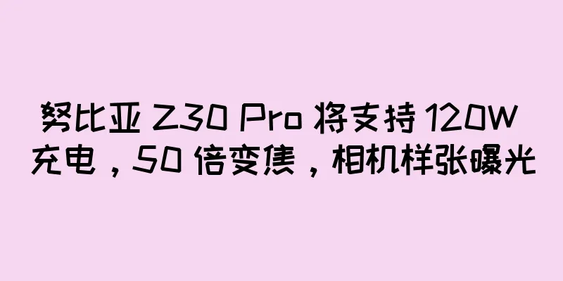 努比亚 Z30 Pro 将支持 120W 充电，50 倍变焦，相机样张曝光
