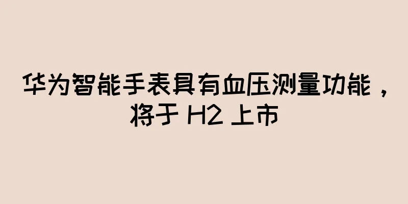华为智能手表具有血压测量功能，将于 H2 上市