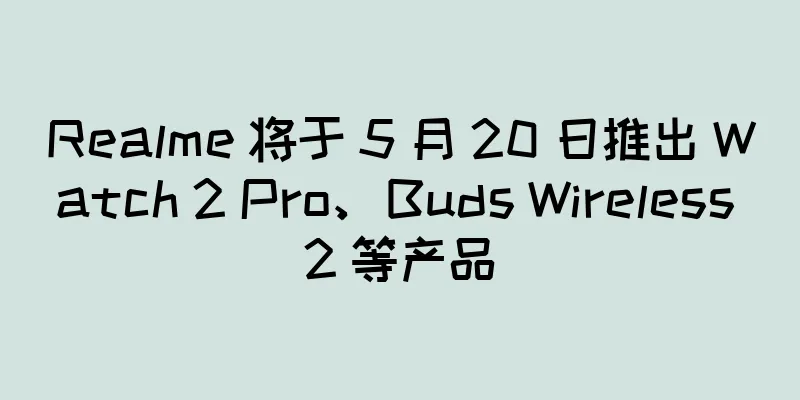 Realme 将于 5 月 20 日推出 Watch 2 Pro、Buds Wireless 2 等产品