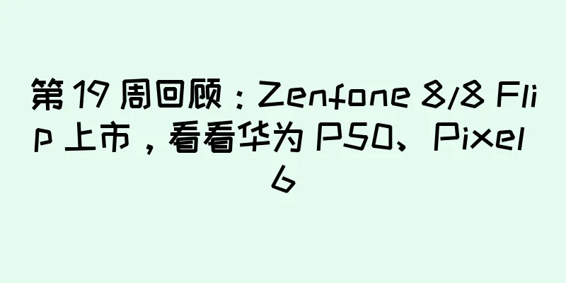 第 19 周回顾：Zenfone 8/8 Flip 上市，看看华为 P50、Pixel 6