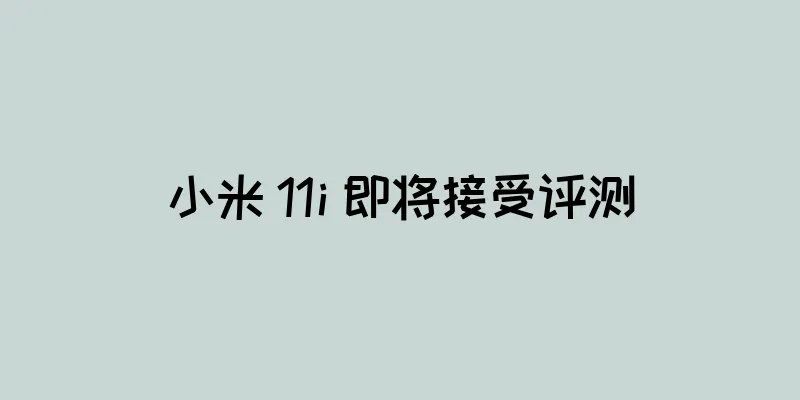 小米 11i 即将接受评测