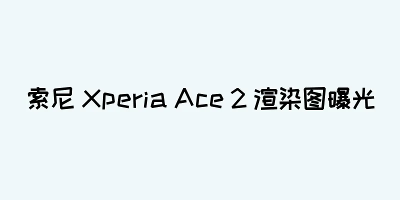 索尼 Xperia Ace 2 渲染图曝光