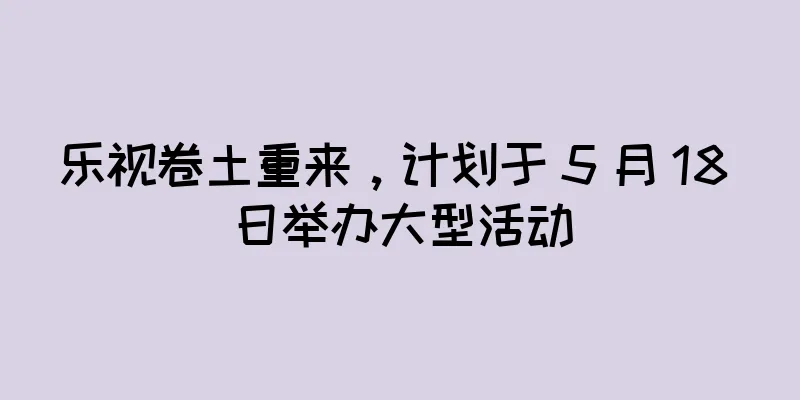 乐视卷土重来，计划于 5 月 18 日举办大型活动