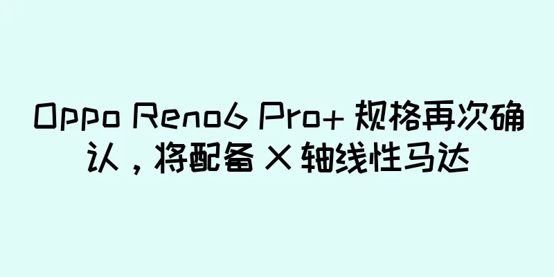 Oppo Reno6 Pro+ 规格再次确认，将配备 X 轴线性马达