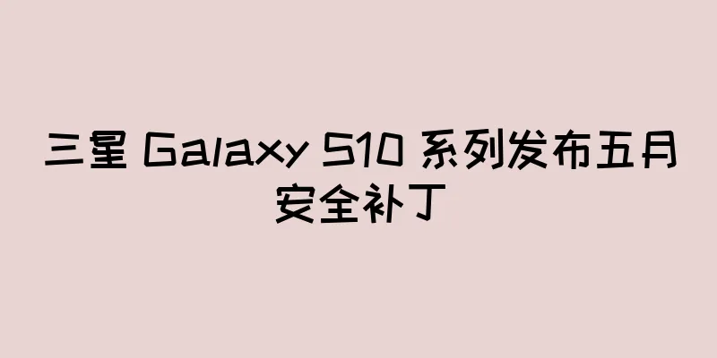 三星 Galaxy S10 系列发布五月安全补丁