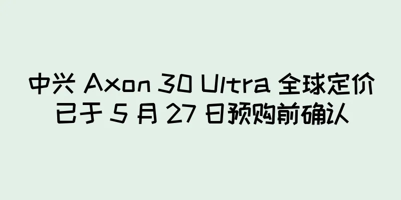 中兴 Axon 30 Ultra 全球定价已于 5 月 27 日预购前确认