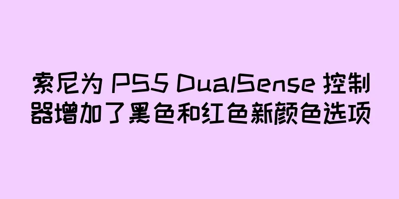 索尼为 PS5 DualSense 控制器增加了黑色和红色新颜色选项