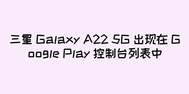 三星 Galaxy A22 5G 出现在 Google Play 控制台列表中