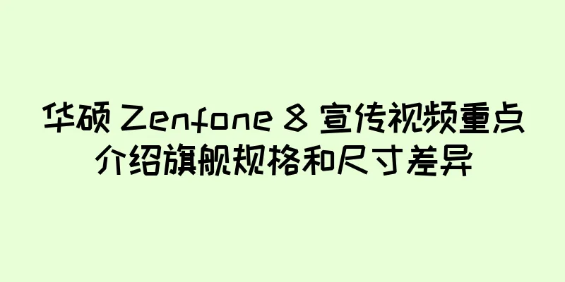 华硕 Zenfone 8 宣传视频重点介绍旗舰规格和尺寸差异