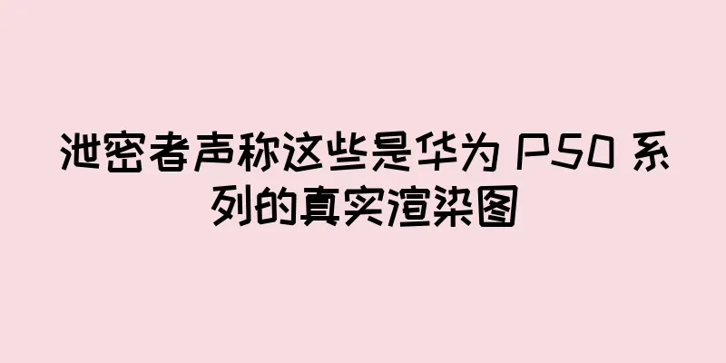 泄密者声称这些是华为 P50 系列的真实渲染图