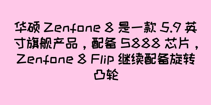 华硕 Zenfone 8 是一款 5.9 英寸旗舰产品，配备 S888 芯片，Zenfone 8 Flip 继续配备旋转凸轮