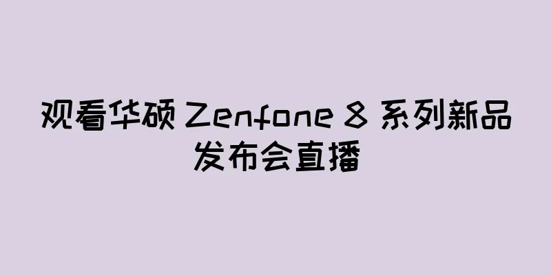 观看华硕 Zenfone 8 系列新品发布会直播
