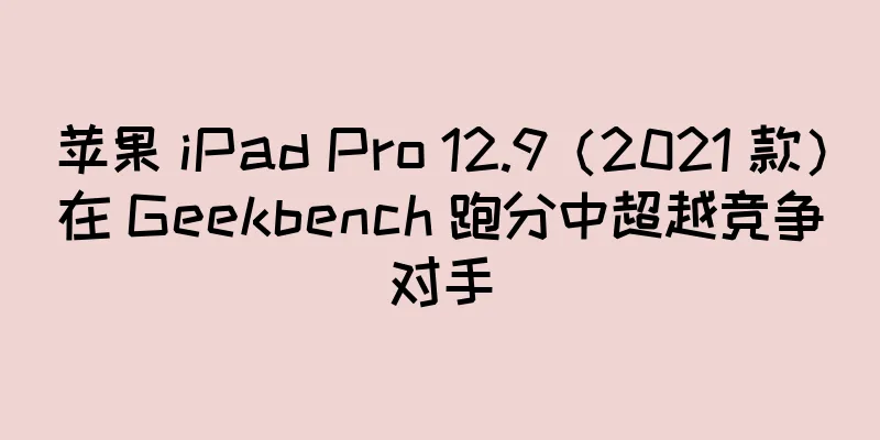 苹果 iPad Pro 12.9（2021 款）在 Geekbench 跑分中超越竞争对手