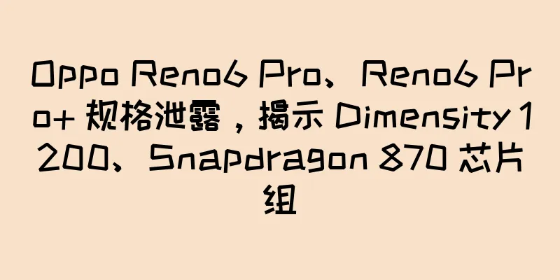 Oppo Reno6 Pro、Reno6 Pro+ 规格泄露，揭示 Dimensity 1200、Snapdragon 870 芯片组