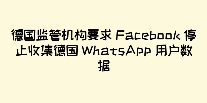 德国监管机构要求 Facebook 停止收集德国 WhatsApp 用户数据