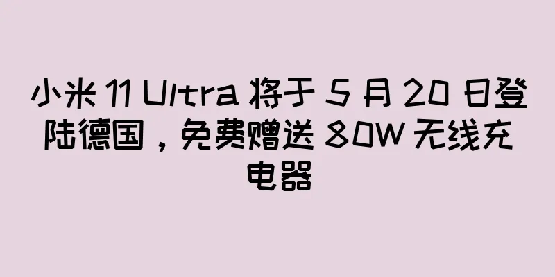 小米 11 Ultra 将于 5 月 20 日登陆德国，免费赠送 80W 无线充电器