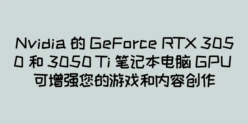 Nvidia 的 GeForce RTX 3050 和 3050 Ti 笔记本电脑 GPU 可增强您的游戏和内容创作