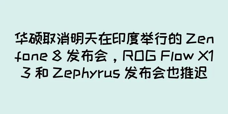 华硕取消明天在印度举行的 Zenfone 8 发布会，ROG Flow X13 和 Zephyrus 发布会也推迟