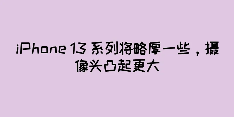 iPhone 13 系列将略厚一些，摄像头凸起更大