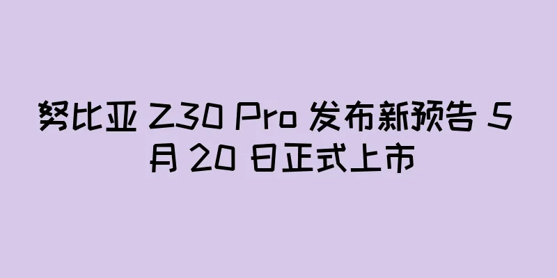 努比亚 Z30 Pro 发布新预告 5 月 20 日正式上市