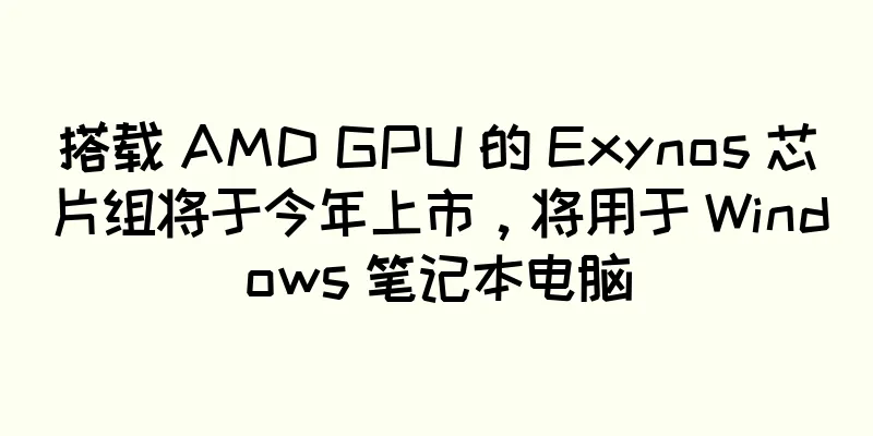 搭载 AMD GPU 的 Exynos 芯片组将于今年上市，将用于 Windows 笔记本电脑