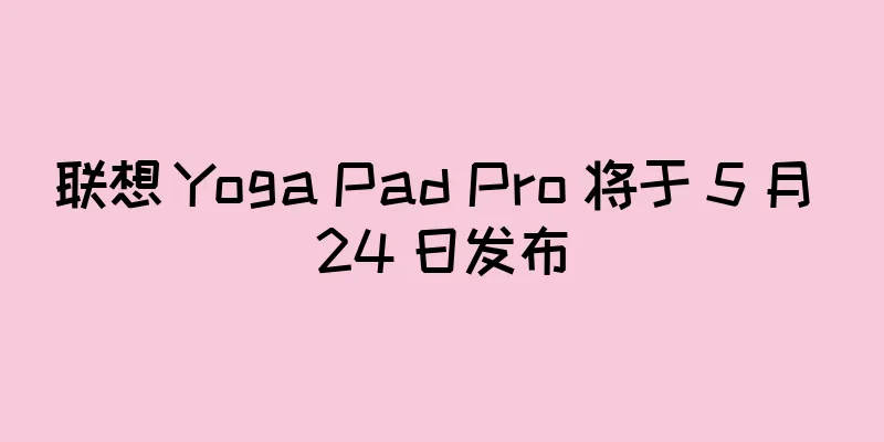 联想 Yoga Pad Pro 将于 5 月 24 日发布