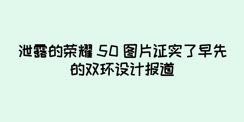 泄露的荣耀 50 图片证实了早先的双环设计报道