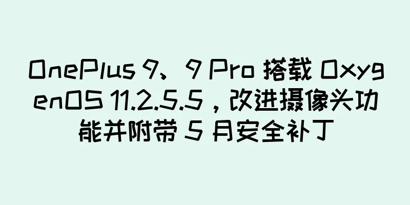 OnePlus 9、9 Pro 搭载 OxygenOS 11.2.5.5，改进摄像头功能并附带 5 月安全补丁