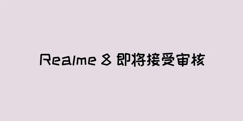 Realme 8 即将接受审核